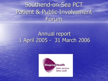 Southend-on-Sea PCT Patient & Public Involvement Forum Annual report 1 April 2005 - 31 March 2006.