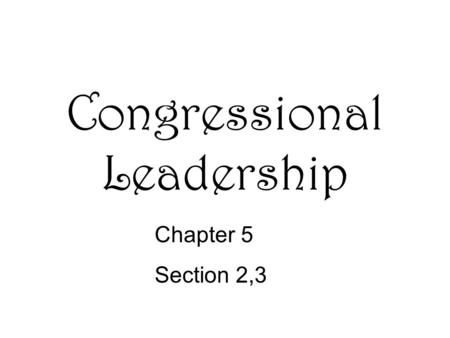 Congressional Leadership Chapter 5 Section 2,3. Organization Leadership in the House –Speaker of the House- the presiding officer of the House of Reps.