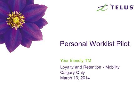 Personal Worklist Pilot Your friendly TM Loyalty and Retention - Mobility Calgary Only March 13, 2014.