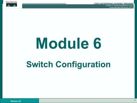 1 Version 3.0 Module 6 Switch Configuration. 2 Version 3.0 Switches Contain: –CPU –RAM –Operating System.