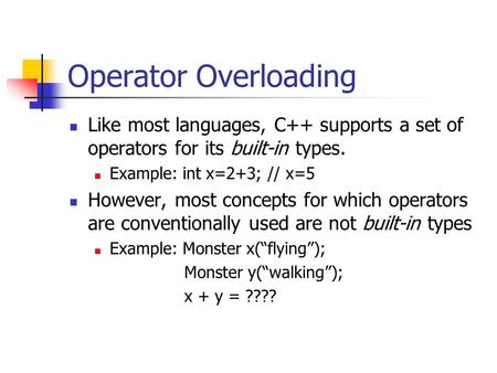 Operator Overloading Like most languages, C++ supports a set of operators for its built-in types. Example: int x=2+3; // x=5 However, most concepts for.