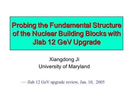 Probing the Fundamental Structure of the Nuclear Building Blocks with Jlab 12 GeV Upgrade Xiangdong Ji University of Maryland — Jlab 12 GeV upgrade review,