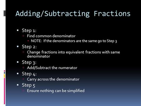 Adding/Subtracting Fractions  Step 1:  Find common denominator  NOTE: If the denominators are the same go to Step 3  Step 2:  Change fractions into.