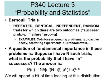 P340 Lecture 3 “Probability and Statistics” Bernoulli Trials REPEATED, IDENTICAL, INDEPENDENT, RANDOM trials for which there are two outcomes (“success”
