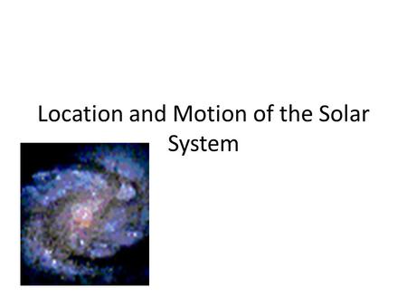 Location and Motion of the Solar System. Where are we? Our solar system is located in the outer reaches of the Milky Way Galaxy, which is a spiral galaxy.