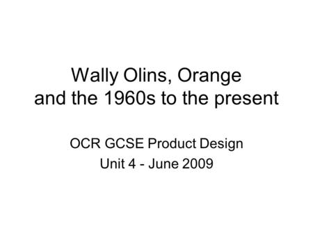 Wally Olins, Orange and the 1960s to the present OCR GCSE Product Design Unit 4 - June 2009.