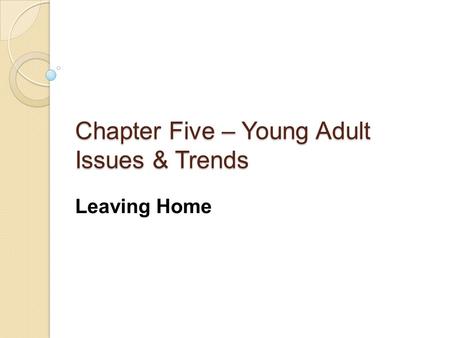 Chapter Five – Young Adult Issues & Trends Leaving Home.