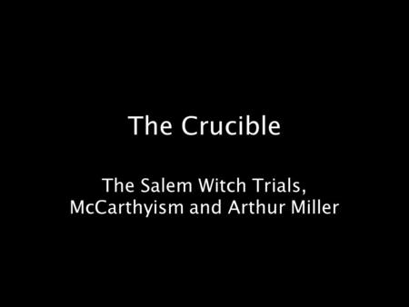 The Crucible The Salem Witch Trials, McCarthyism and Arthur Miller.