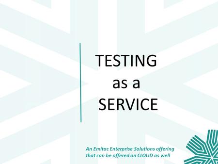 TESTING as a SERVICE An Emitac Enterprise Solutions offering that can be offered on CLOUD as well.