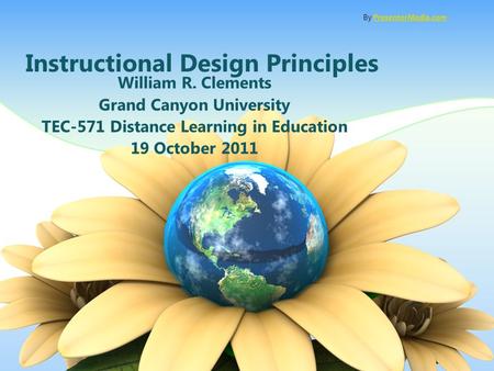Instructional Design Principles William R. Clements Grand Canyon University TEC-571 Distance Learning in Education 19 October 2011 By PresenterMedia.comPresenterMedia.com.