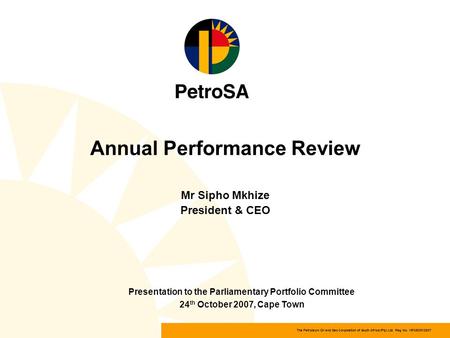 The Petroleum Oil and Gas Corporation of South Africa (Pty) Ltd Reg. No. 1970/008130/07 Annual Performance Review Mr Sipho Mkhize President & CEO Presentation.