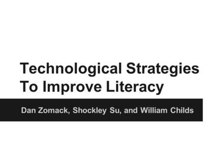 Technological Strategies To Improve Literacy Dan Zomack, Shockley Su, and William Childs.