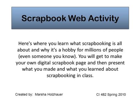 Scrapbook Web Activity Here's where you learn what scrapbooking is all about and why it's a hobby for millions of people (even someone you know). You will.