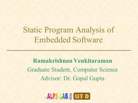 Static Program Analysis of Embedded Software Ramakrishnan Venkitaraman Graduate Student, Computer Science Advisor: Dr. Gopal Gupta.
