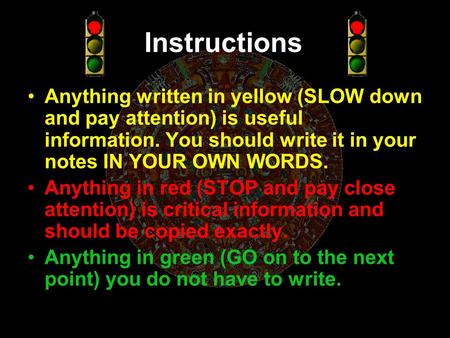 Instructions Anything written in yellow (SLOW down and pay attention) is useful information. You should write it in your notes IN YOUR OWN WORDS. Anything.