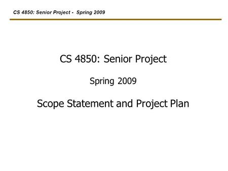 CS 4850: Senior Project - Spring 2009 CS 4850: Senior Project Spring 2009 Scope Statement and Project Plan.