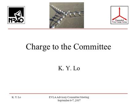 K. Y. LoEVLA Advisory Committee Meeting September 6-7, 2007 Charge to the Committee K. Y. Lo.