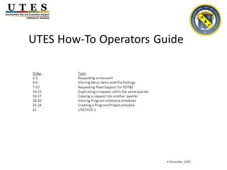 UTES How-To Operators Guide SlidesTopic 2-3Requesting an Account 4-6Viewing News Items and File Postings 7-13Requesting Fleet Support for RDT&E 14-15Duplicating.