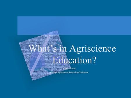 What’s in Agriscience Education? Adapted from Georgia Agricultural Education Curriculum.
