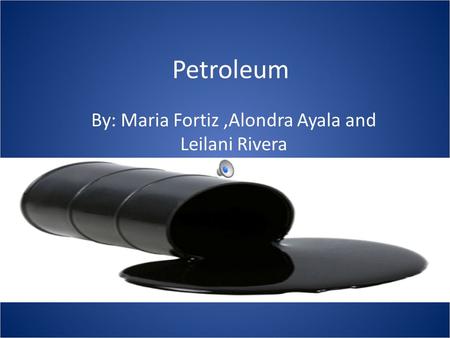 Petroleum By: Maria Fortiz,Alondra Ayala and Leilani Rivera.