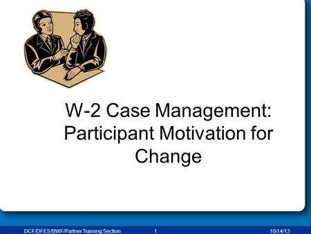 DCF/DFES/BWF/Partner Training Section110/14/13 W-2 Case Management: Participant Motivation for Change.