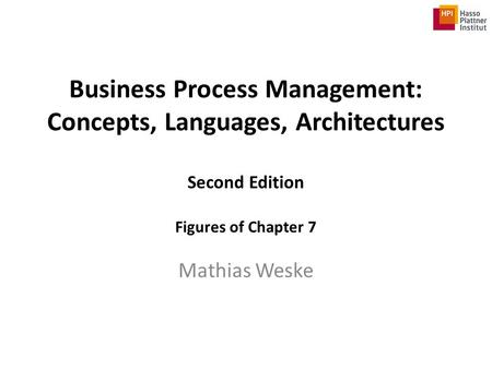 Business Process Management: Concepts, Languages, Architectures Second Edition Figures of Chapter 7 Mathias Weske.