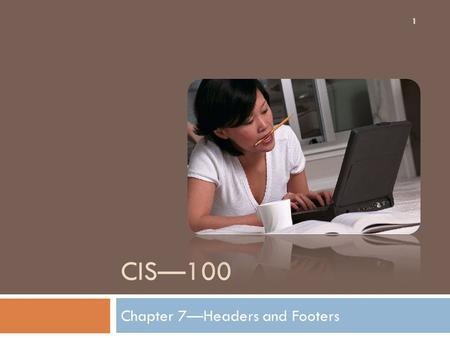 CIS—100 Chapter 7—Headers and Footers 1. Chapter Objectives 2 After successful completion this chapter you should be able to:  Add page numbers.  Add.