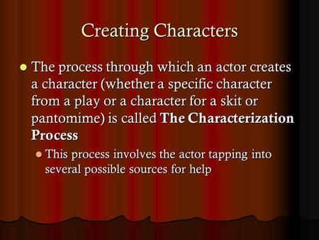 Creating Characters The process through which an actor creates a character (whether a specific character from a play or a character for a skit or pantomime)