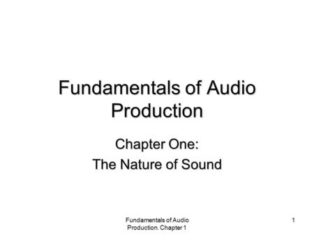 Fundamentals of Audio Production. Chapter 1 1 Fundamentals of Audio Production Chapter One: The Nature of Sound.