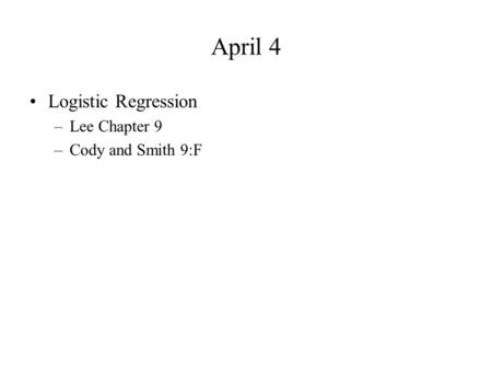 April 4 Logistic Regression –Lee Chapter 9 –Cody and Smith 9:F.