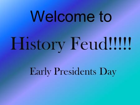 Welcome to History Feud!!!!! Early Presidents Day.