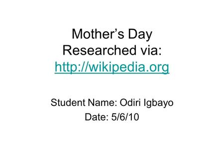 Mother’s Day Researched via:   Student Name: Odiri Igbayo Date: 5/6/10.