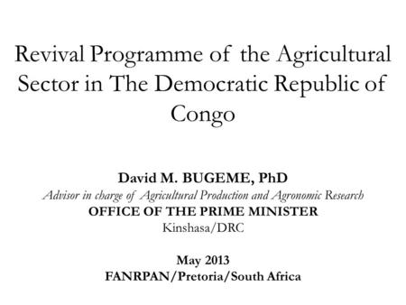 Revival Programme of the Agricultural Sector in The Democratic Republic of Congo David M. BUGEME, PhD Advisor in charge of Agricultural Production and.