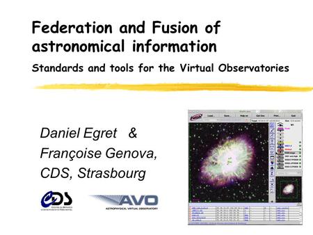 Federation and Fusion of astronomical information Daniel Egret & Françoise Genova, CDS, Strasbourg Standards and tools for the Virtual Observatories.