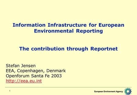 1 Information Infrastructure for European Environmental Reporting The contribution through Reportnet Stefan Jensen EEA, Copenhagen, Denmark Openforum Santa.