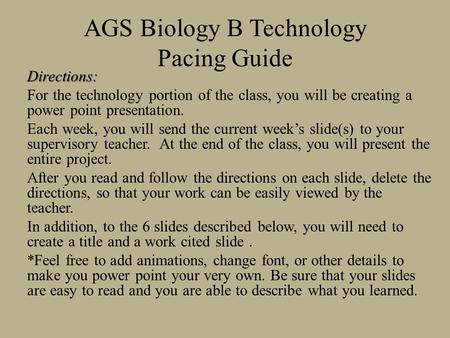 AGS Biology B Technology Pacing Guide Directions: For the technology portion of the class, you will be creating a power point presentation. Each week,