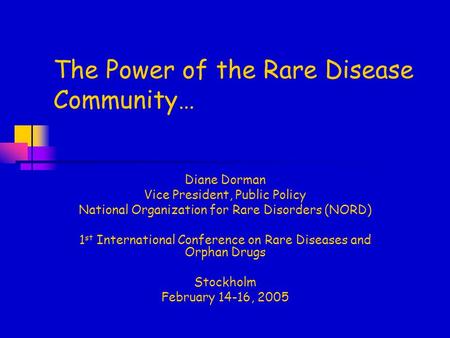 The Power of the Rare Disease Community… Diane Dorman Vice President, Public Policy National Organization for Rare Disorders (NORD) 1 st International.