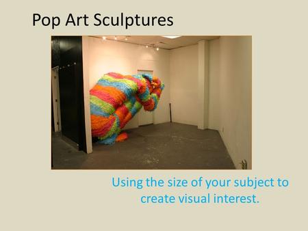 Pop Art Sculptures Using the size of your subject to create visual interest.