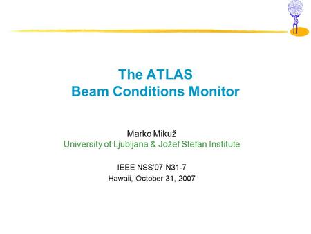 The ATLAS Beam Conditions Monitor Marko Mikuž University of Ljubljana & Jožef Stefan Institute IEEE NSS’07 N31-7 Hawaii, October 31, 2007.