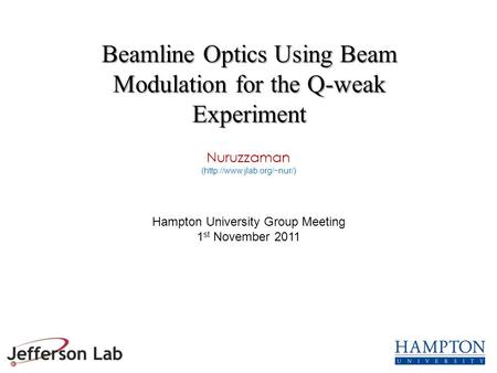 Nuruzzaman (http://www.jlab.org/~nur/) Hampton University Group Meeting 1 st November 2011 Beamline Optics Using Beam Modulation for the Q-weak Experiment.