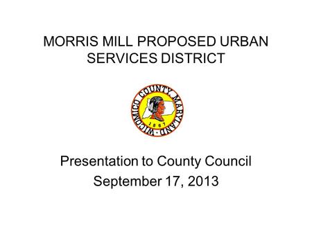 MORRIS MILL PROPOSED URBAN SERVICES DISTRICT Presentation to County Council September 17, 2013.