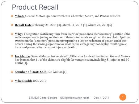 Product Recall ETM627 Carter Seward - GM ignition switch recall Dec. 1, 2014 1 What: General Motors ignition switches in Chevrolet, Saturn, and Pontiac.