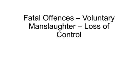 Fatal Offences – Voluntary Manslaughter – Loss of Control.