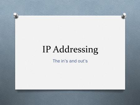 IP Addressing The in’s and out’s. Lesson Objectives O Know the purpose of an IP address O Understand the structure of an IP address.