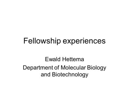 Fellowship experiences Ewald Hettema Department of Molecular Biology and Biotechnology.