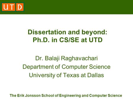 The Erik Jonsson School of Engineering and Computer Science Dissertation and beyond: Ph.D. in CS/SE at UTD Dr. Balaji Raghavachari Department of Computer.