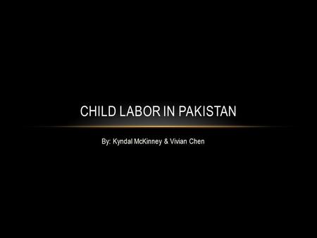 By: Kyndal McKinney & Vivian Chen CHILD LABOR IN PAKISTAN.