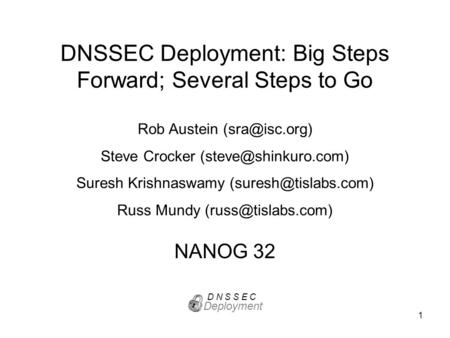 1 DNSSEC Deployment: Big Steps Forward; Several Steps to Go NANOG 32 Deployment D N S S E C Rob Austein Steve Crocker