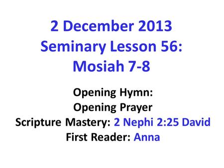 2 December 2013 Seminary Lesson 56: Mosiah 7-8 Opening Hymn: Opening Prayer Scripture Mastery: 2 Nephi 2:25 David First Reader: Anna.