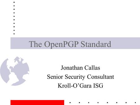 The OpenPGP Standard Jonathan Callas Senior Security Consultant Kroll-O’Gara ISG.